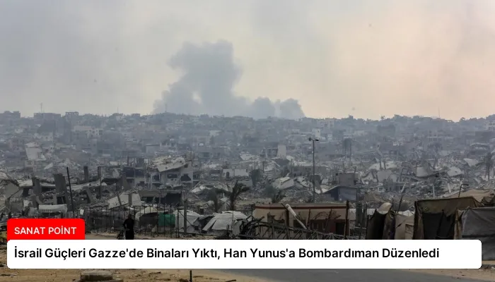 İsrail Güçleri Gazze’de Binaları Yıktı, Han Yunus’a Bombardıman Düzenledi