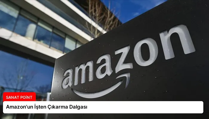 Amazon’un İşten Çıkarma Dalgası