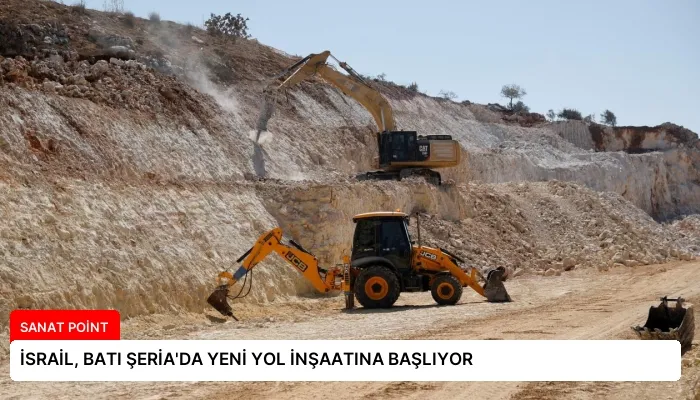 İSRAİL, BATI ŞERİA’DA YENİ YOL İNŞAATINA BAŞLIYOR