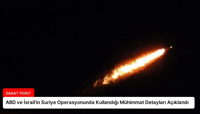 ABD ve İsrail’in Suriye Operasyonunda Kullandığı Mühimmat Detayları Açıklandı