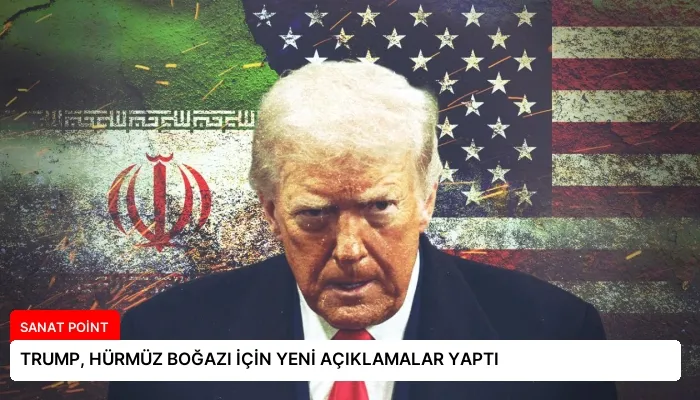 TRUMP, HÜRMÜZ BOĞAZI İÇİN YENİ AÇIKLAMALAR YAPTI