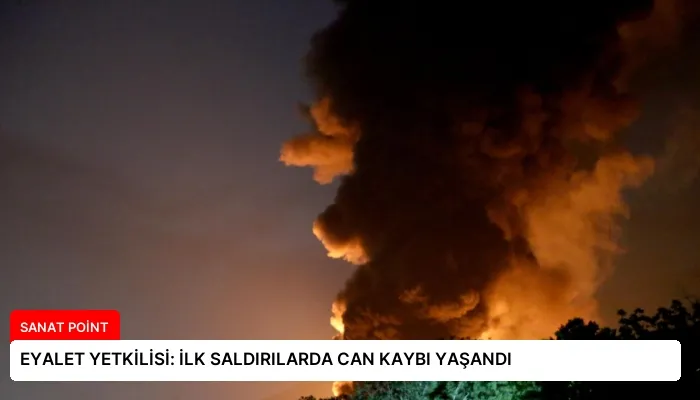 EYALET YETKİLİSİ: İLK SALDIRILARDA CAN KAYBI YAŞANDI