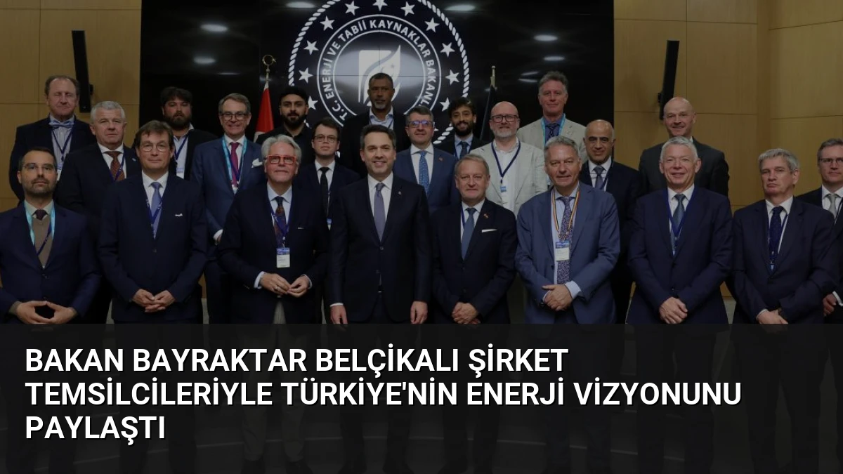 Bakan Bayraktar Belçikalı Şirket Temsilcileriyle Türkiye’nin Enerji Vizyonunu Paylaştı