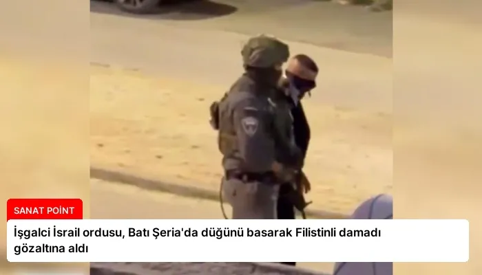 İşgalci İsrail ordusu, Batı Şeria’da düğünü basarak Filistinli damadı gözaltına aldı