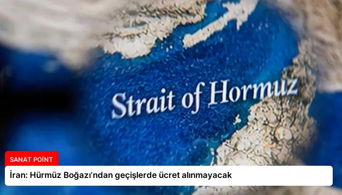 İran: Hürmüz Boğazı’ndan geçişlerde ücret alınmayacak