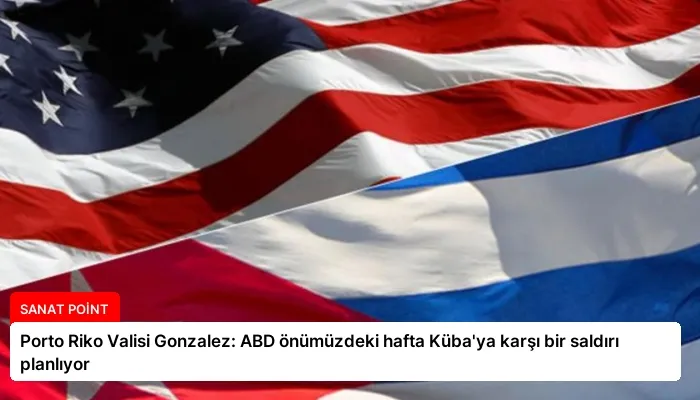 Porto Riko Valisi Gonzalez: ABD önümüzdeki hafta Küba’ya karşı bir saldırı planlıyor