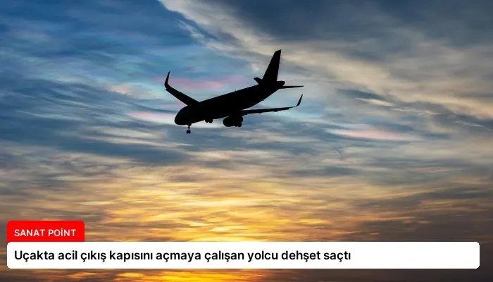 Uçakta acil çıkış kapısını açmaya çalışan yolcu dehşet saçtı