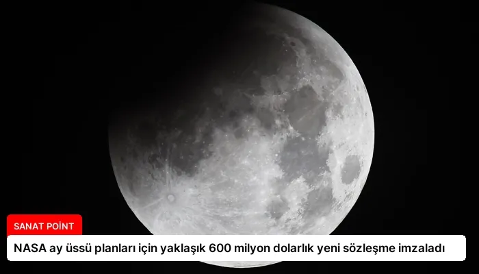 NASA ay üssü planları için yaklaşık 600 milyon dolarlık yeni sözleşme imzaladı