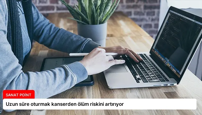 Uzun süre oturmak kanserden ölüm riskini artırıyor